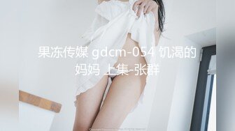 果冻传媒 gdcm-054 饥渴的妈妈 上集-张群