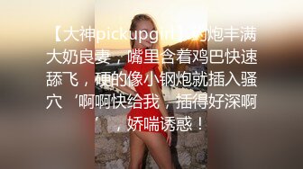 【大神pickupgirl】约炮丰满大奶良妻，嘴里含着鸡巴快速舔飞，硬的像小钢炮就插入骚穴‘啊啊快给我，插得好深啊’，娇喘诱惑！