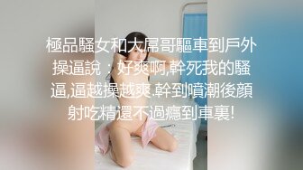 極品騷女和大屌哥驅車到戶外操逼說：好爽啊,幹死我的騷逼,逼越操越爽.幹到噴潮後顔射吃精還不過癮到車裏!