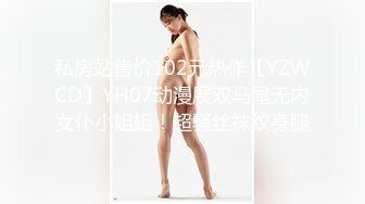 私房站售价102元热作【YZWCD】YH07动漫展双马尾无内女仆小姐姐！超骚丝袜纹身腿