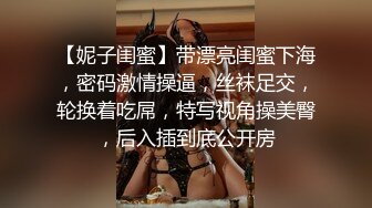 【妮子闺蜜】带漂亮闺蜜下海，密码激情操逼，丝袜足交，轮换着吃屌，特写视角操美臀，后入插到底公开房