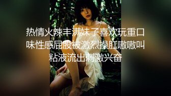 热情火辣丰满妹子喜欢玩重口味性感屁股被激烈操肛嗷嗷叫粘液流出刺激兴奋