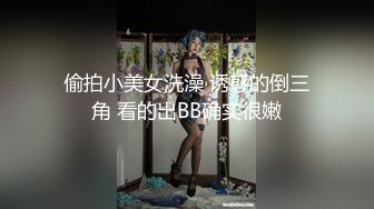 偷拍小美女洗澡 诱惑的倒三角 看的出BB确实很嫩