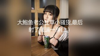 大鲍鱼老公狂草小骚货,最后射了骚逼一身(上) 