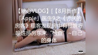 【糖心VLOG】[【8月新作】「Apple」医生9之《讨厌的房客》租客发现房中有异响呼唤性感房东来“检查”~自己的身体