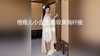 橙雅儿小公主 超级美胸纤瘦女神