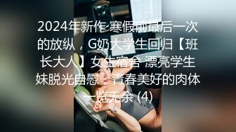 2024年新作 寒假前最后一次的放纵，G奶大学生回归【班长大人】女生宿舍 漂亮学生妹脱光自慰，青春美好的肉体一览无余 (4)