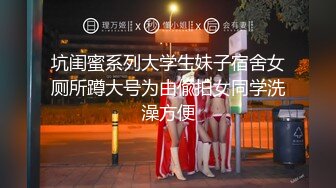 坑闺蜜系列大学生妹子宿舍女厕所蹲大号为由偸拍女同学洗澡方便