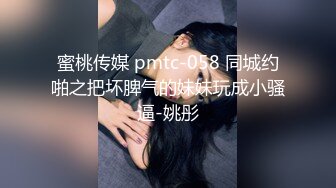 蜜桃传媒 pmtc-058 同城约啪之把坏脾气的妹妹玩成小骚逼-姚彤