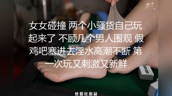 女女碰撞 两个小骚货自己玩起来了 不顾几个男人围观 假鸡吧塞进去淫水高潮不断 第一次玩又刺激又新鲜