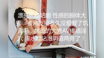 漂亮长腿姑娘 性感的酮体大秀，被网友问多久没爱爱了饥渴吗，挑逗的大秀AV棒插淫穴 淫水都沾湿阴道两旁了！