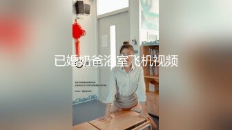 已婚奶爸浴室飞机视频