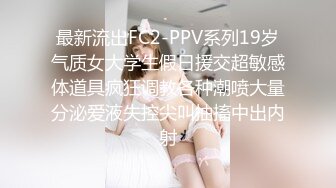 最新流出FC2-PPV系列19岁气质女大学生假日援交超敏感体道具疯狂调教各种潮喷大量分泌爱液失控尖叫抽搐中出内射