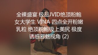 全裸盛宴 极品JVID绝顶粉鲍女大学生 VINA 四点全开粉嫩乳粒 绝顶粉鲍极上美尻 极度诱惑邪魅视角 (2)