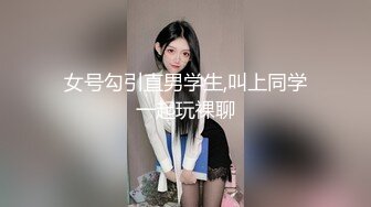 女号勾引直男学生,叫上同学一起玩裸聊