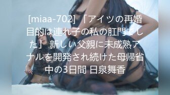 [miaa-702] 「アイツの再婚目的は連れ子の私の肛門でした」 新しい父親に未成熟アナルを開発され続けた母帰省中の3日間 日泉舞香