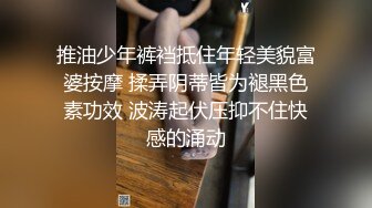 推油少年裤裆抵住年轻美貌富婆按摩 揉弄阴蒂皆为褪黑色素功效 波涛起伏压抑不住快感的涌动