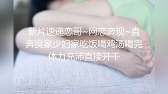 新片速递恋哥~网恋奔现~直奔良家少妇家吃饭喝鸡汤喝完体力充沛直接开干