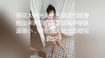 探花大神光头老王酒店约炮暑假出来兼职的零零后高中学妹逼很小，轻轻插入就出血疑似处女