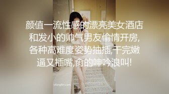 颜值一流性感的漂亮美女酒店和发小的帅气男友偷情开房,各种高难度姿势抽插,干完嫩逼又插嘴,肏的呻吟浪叫!