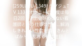 [259LUXU-1349] ラグジュTV 1336 オナニーの頻度は毎日2回！？出会いの少ない看護師という仕事の性か…解消しきれない性欲を晴らさんとばかりに乱れる姿に注目！