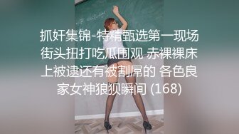 抓奸集锦-特精甄选第一现场街头扭打吃瓜围观 赤裸裸床上被逮还有被割屌的 各色良家女神狼狈瞬间 (168)