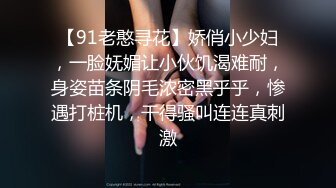 【91老憨寻花】娇俏小少妇，一脸妩媚让小伙饥渴难耐，身姿苗条阴毛浓密黑乎乎，惨遇打桩机，干得骚叫连连真刺激