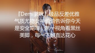 『Demi爹咪』极品反差优雅气质尤物女神偷偷告诉你今天是安全期唷，第一视角看黑丝美脚，每一下都直达花心