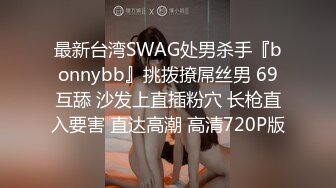 最新台湾SWAG处男杀手『bonnybb』挑拨撩屌丝男 69互舔 沙发上直插粉穴 长枪直入要害 直达高潮 高清720P版