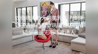 软绵绵无力大白美乳妹子揉搓奶子道具自慰，跳蛋震动假吊骑坐逼逼无毛非常诱人