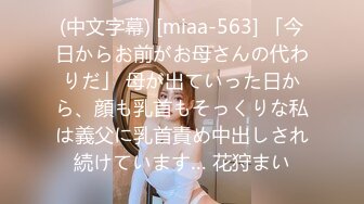 (中文字幕) [miaa-563] 「今日からお前がお母さんの代わりだ」 母が出ていった日から、顔も乳首もそっくりな私は義父に乳首責め中出しされ続けています… 花狩まい