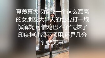 真羡慕大叔能找一个这么漂亮的女朋友大半天的也要打一炮解解馋,可惜鸡巴不争气,抹了印度神油都不顶用,还是几分钟就完事