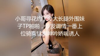 小哥寻花约了个大长腿外围妹子TP啪啪，沙发调情一番上位骑乘猛操呻吟娇喘诱人