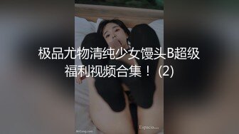 极品尤物清纯少女馒头B超级福利视频合集！ (2)