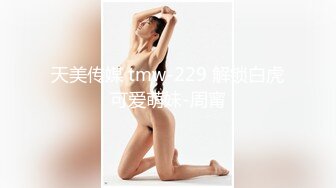 天美传媒 tmw-229 解锁白虎可爱萌妹-周甯