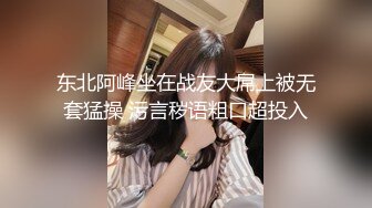 东北阿峰坐在战友大屌上被无套猛操 污言秽语粗口超投入