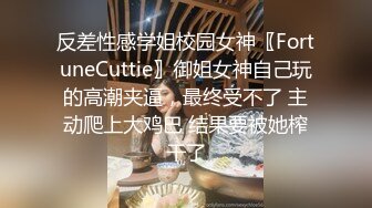 反差性感学姐校园女神〖FortuneCuttie〗御姐女神自己玩的高潮夹逼，最终受不了 主动爬上大鸡巴 结果要被她榨干了