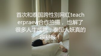 首次和泰国跨性別网红teacherpraew合作拍摄， 也解了很多人生成就，泰国人妖真的很舒服！