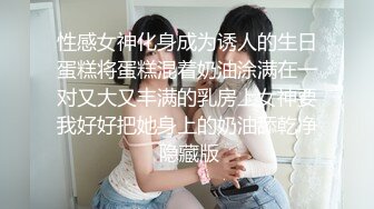 性感女神化身成为诱人的生日蛋糕将蛋糕混着奶油涂满在一对又大又丰满的乳房上女神要我好好把她身上的奶油舔乾净 隐藏版