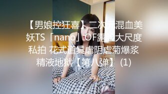 【男娘控狂喜】二次元混血美妖TS「nano」OF露脸大尺度私拍 花式道具虐阴虐菊爆浆精液地狱【第八弹】 (1)