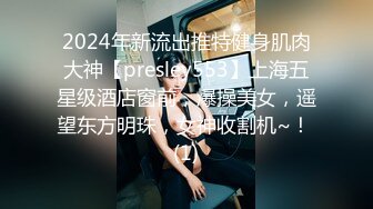 2024年新流出推特健身肌肉大神【presley553】上海五星级酒店窗前，爆操美女，遥望东方明珠，女神收割机~！ (1)