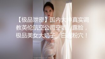 【极品泄密】国内大神真实调教英伦航空公司空姐，露脸，极品美女大奶子，白虎粉穴！