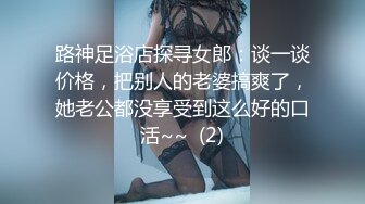 路神足浴店探寻女郎：谈一谈价格，把别人的老婆搞爽了，她老公都没享受到这么好的口活~~  (2)