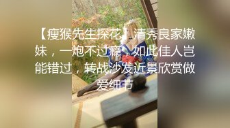 【瘦猴先生探花】清秀良家嫩妹，一炮不过瘾，如此佳人岂能错过，转战沙发近景欣赏做爱细节