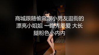 商城跟随偷窥跟小男友逛街的漂亮小姐姐 一路秀恩爱 大长腿粉色小内内