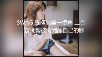 SWAG 終極純第一視角 二合一 蜜桃臀被肏到舔自己的腳