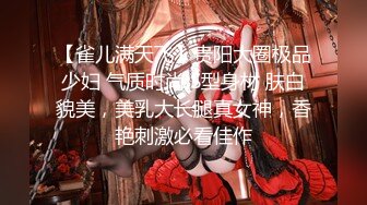 【雀儿满天飞】贵阳大圈极品少妇 气质时尚 S型身材 肤白貌美，美乳大长腿真女神，香艳刺激必看佳作