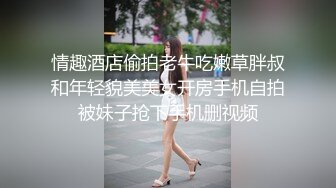 情趣酒店偷拍老牛吃嫩草胖叔和年轻貌美美女开房手机自拍被妹子抢下手机删视频