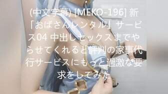 (中文字幕) [MEKO-196] 新「おばさんレンタル」サービス04 中出しセックスまでやらせてくれると評判の家事代行サービスにもっと過激な要求をしてみた