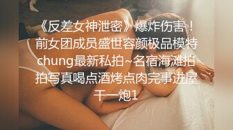 《反差女神泄密》爆炸伤害！前女团成员盛世容颜极品模特chung最新私拍~名宿海滩拍拍写真喝点酒烤点肉完事进屋干一炮1